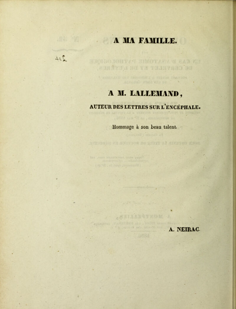 A MA FAMILLE. A M. LALLEMAIVD, ACTEUR DES LETTRES SUR l’eXCËPHALE. Hommage à son beau talent. A. mmxc.