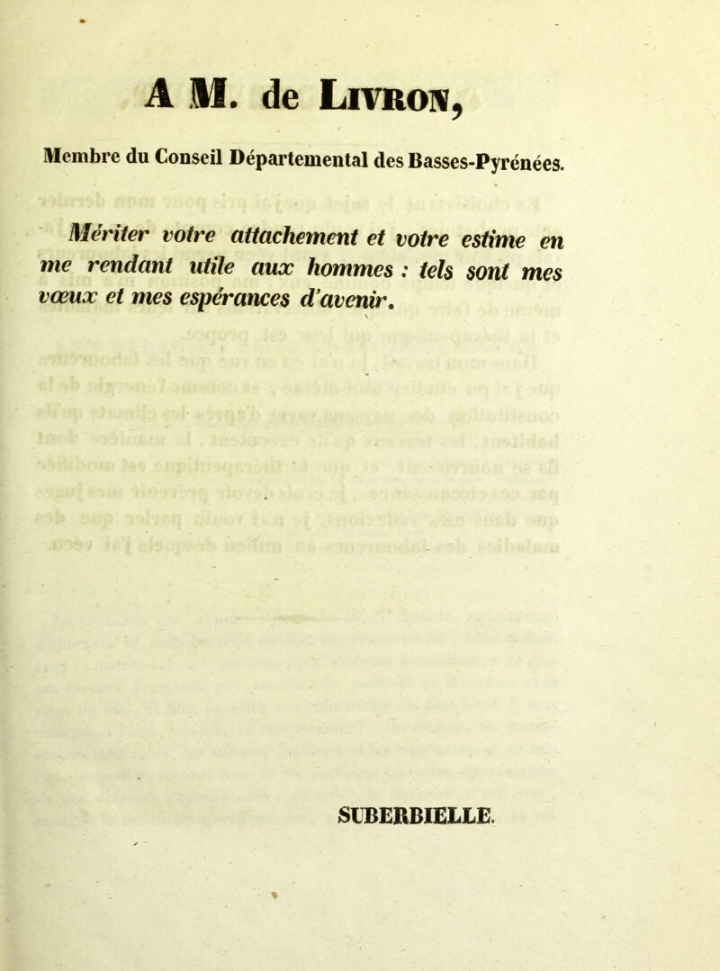 Membre du Conseil Départemental des Basses-Pyrénées. Mériter votre attachement et votre estime en me rendant utile aux hommes ; teb sont mes vœux et mes espérances d’avenir.