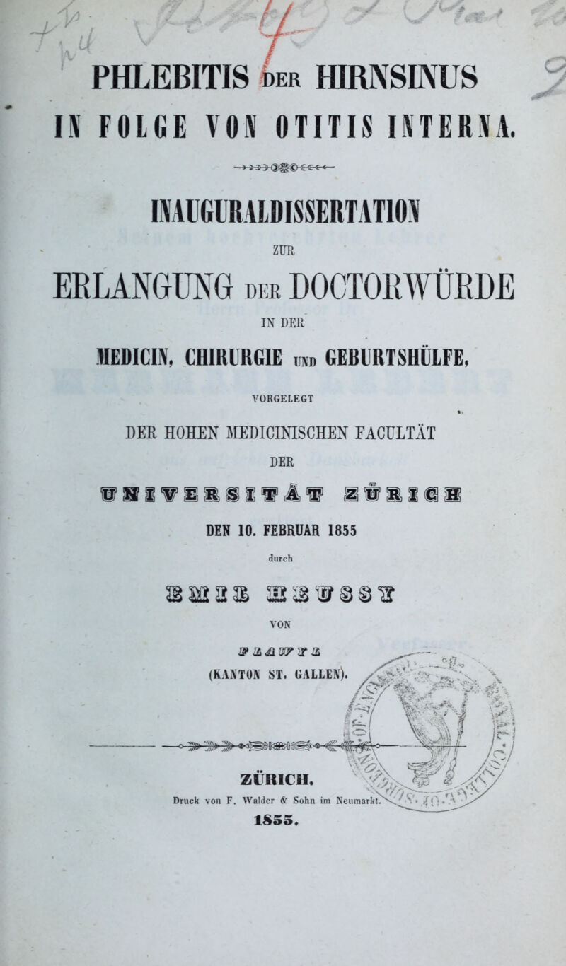 h PHLEBITIS bm IHRNSLXUS IN FOLGE VON OTITIS INTERNA. ZUR ERLANGUNG der DOCTORWÜRDE IN DER MEDICIN, CHIRURGIE und GERURTSHÜLFE, VORGELEGT DER HOHEN MEDICINISCHEN FACULTÄT tsifusiils gfaiii DEN 10. FEBRUAR 1855 durch rnsaas asaw®®*