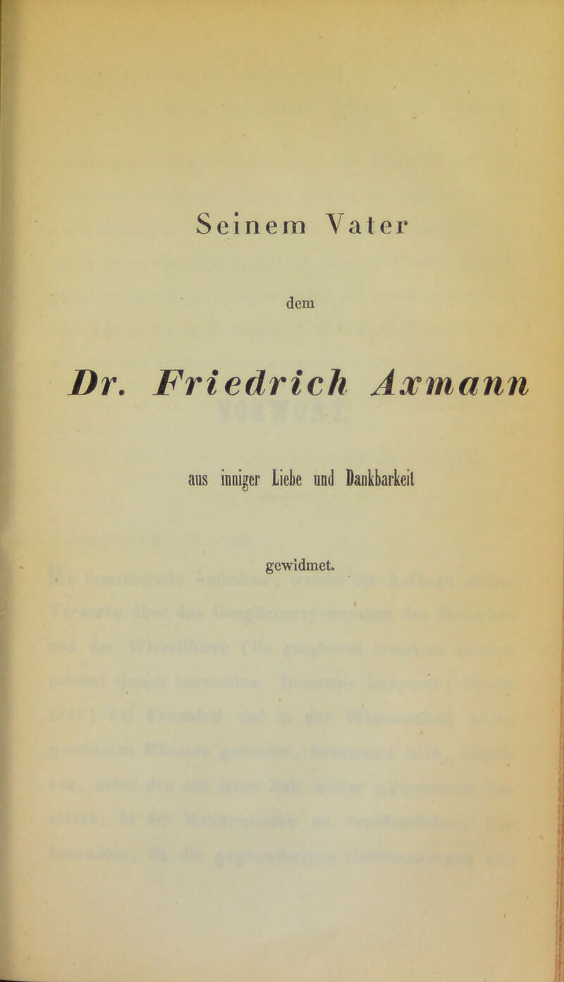 Seinem Vater dem Dr. Friedrich Axmann aus inuigcr Liebe und Dankbarkeit gewidmet.