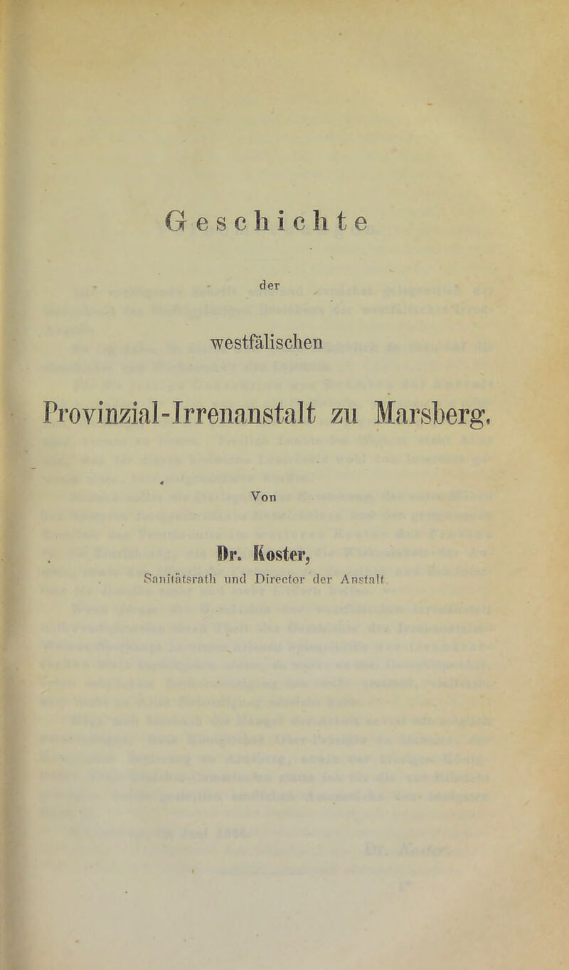 Geschichte der westfälischen Provinzial-Irrenanstalt zu Marsberg, Von Dr. Koster, Sanitätsrath und Direefor der Anstnll