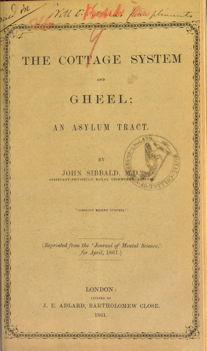 IP THE COTTAGE SYSTEM AND TRACT AN ASYLUM JOHN SIBBALD, M assistant-physician royal edinbuw KIDEIAUS BIDENT TUGUBIA (Reprinted frmi the ‘ Journal of Mental Science, for April, 1861.) LONDON HUNTED BY J. E. ADLARD, BARTHOLOMEW CLOSE 1861.