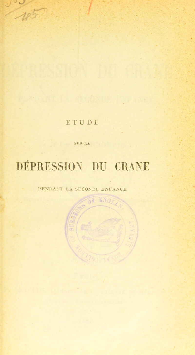 E T U D E SUR LA. DÉPRESSION DU CRANE PENDANT EA SECONDE ENFANCE