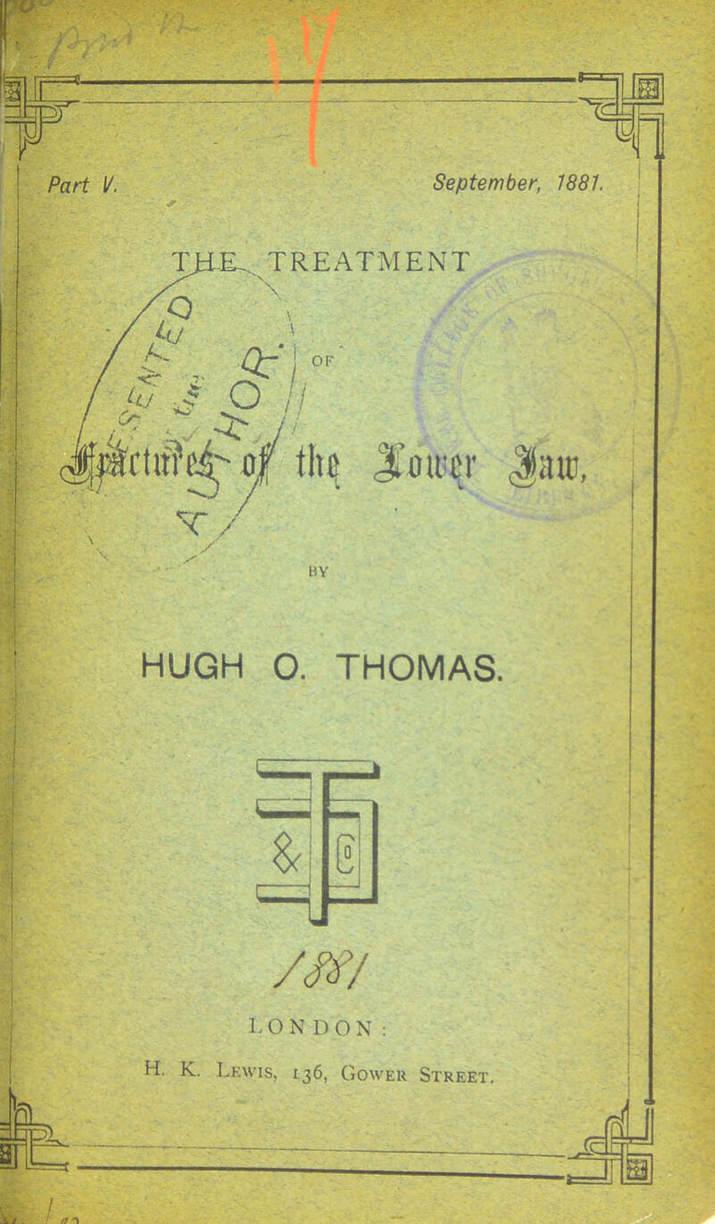 September, 1881. r Part V. HUGH O. THOMAS. /m 1<0N DON : H. K. Lkwis, 136, Gower Street,