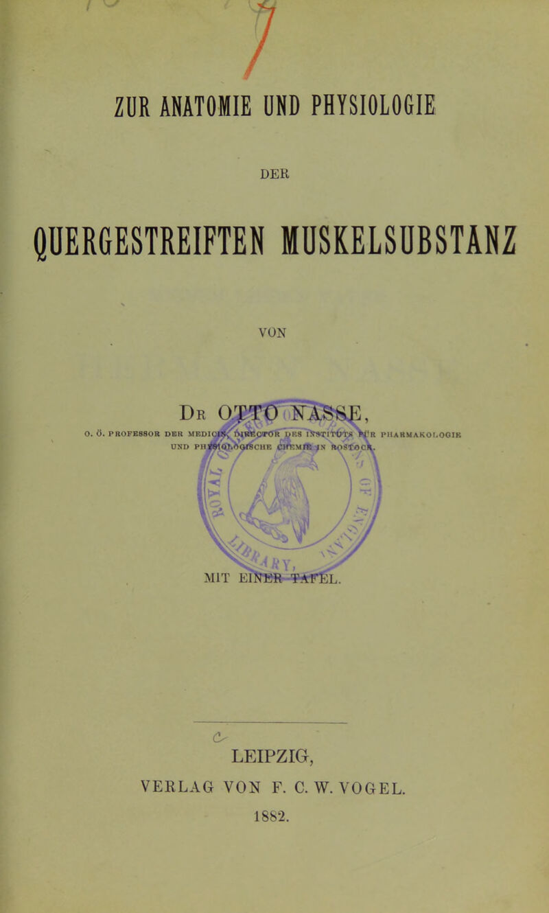 ZUR ANATOMIE UND PHYSIOLOGIE DER QUERGESTREIFTEN MUSKELSUBSTANZ VON LEIPZIG, VERLAG VON F. C. W. VOGEL.