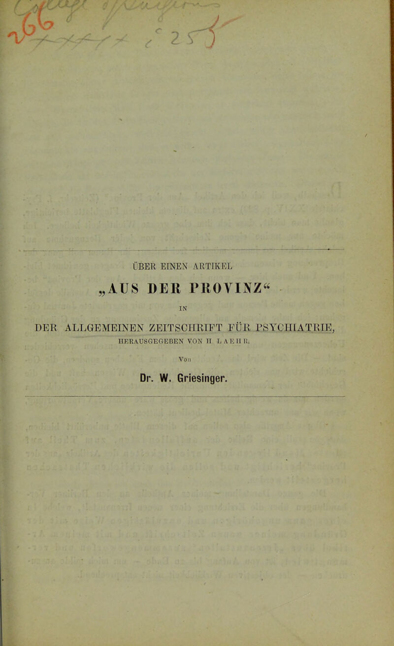 ■V- ,4 ÜBER EINEN ARTIKEL „AUS DER PROVINZ^^ IN DER ALLGEMEINEN ZEITSCHRIFT FÜR PSYCHIATRIE, IIRRAUSGEGEBENVONH LAEIIR. Von Dr. W. Griesinger.