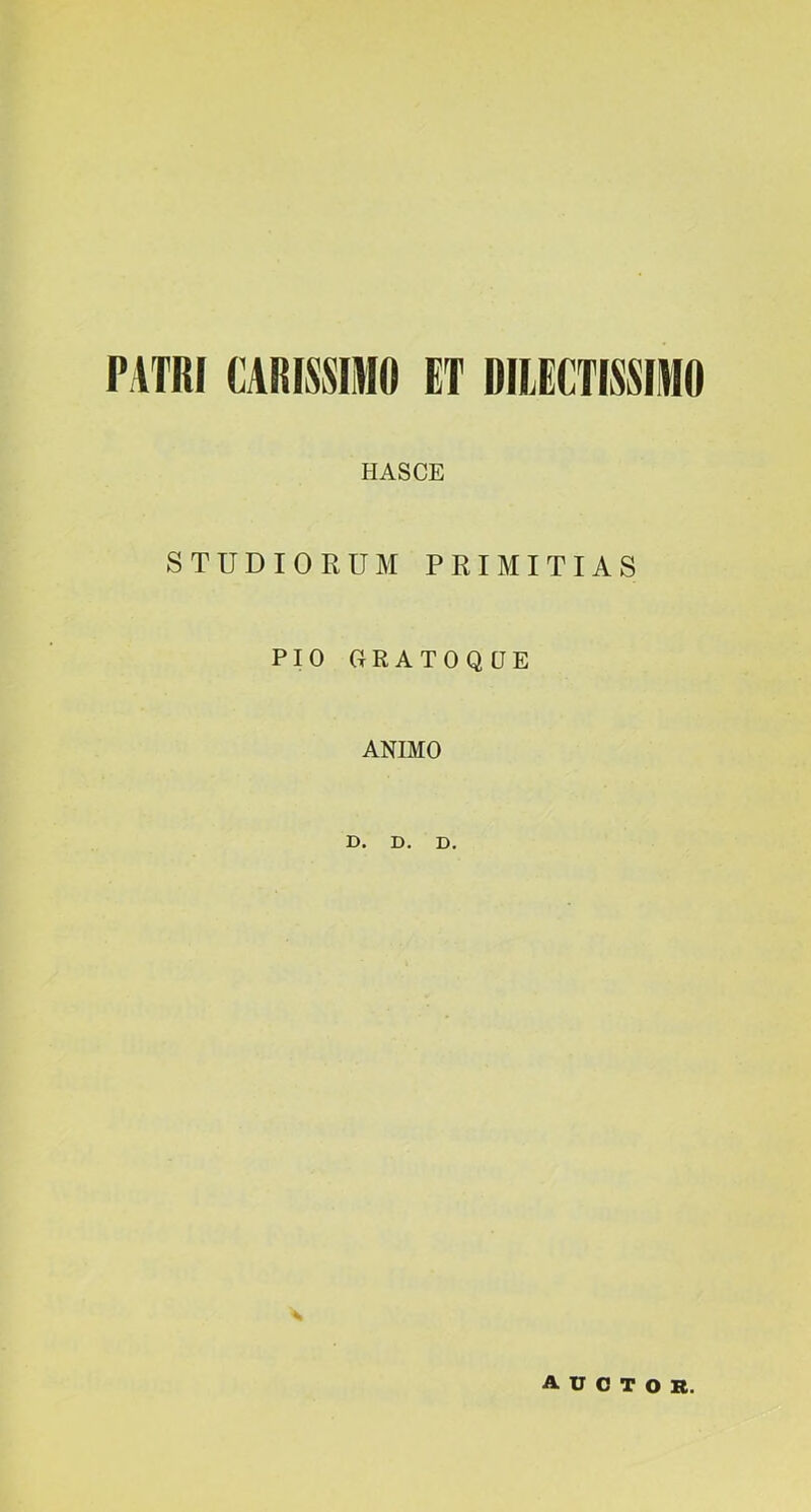 PATRI CARISSIMO ET DILECTISSIMO HASCE STUDIORUM PRIMITIAS PIO GRATOQQE ANIMO D. D. D. auctor.