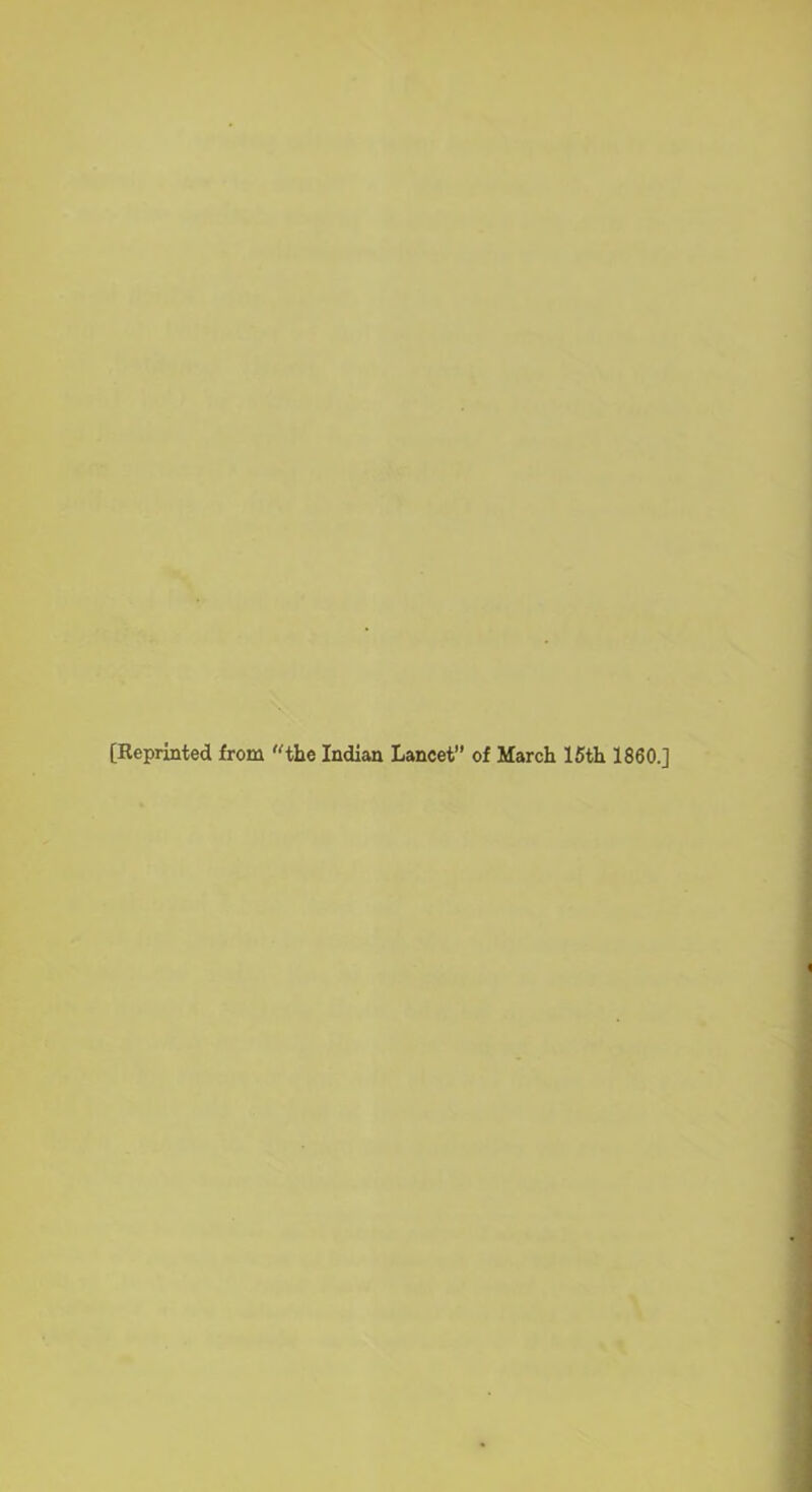 (Reprinted from 'Hhe Indian Lancet” of March 15th I860.]