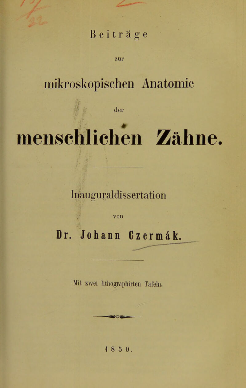 .t -/ Beiträge zur mikroskopischen Anatomie der i' menschlichen Zähne. Inaugm;aklissertation von Dr. Johann Gzermäk. Mit zwei lithographirten Tafeln.