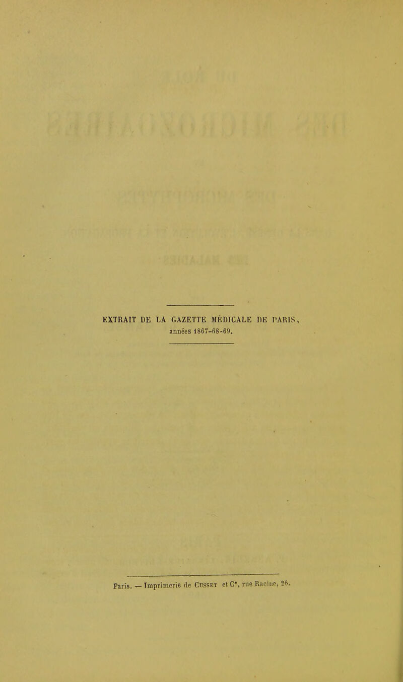 EXTRAIT DE LA GAZETTE MÉDICALE DE PARIS, années 1867-68-69. Paris. — Imprimerie de Cdsset et. C”, rue Racine, 26.