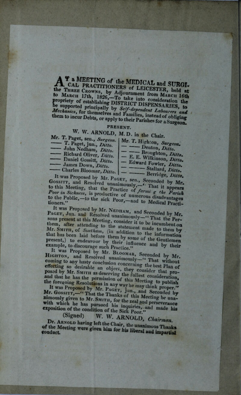 the Three Crowns hv LEICESTER, held at *° March 17th, 1626,—To tUke01;^ froro March 16th Mechanics, for themselves Jnd FWT Labr>urers and them to incur Debts, or Mr. present. w. VV. ARNOLD, M.D. in the Chair. T« Paget, sen., Surgeon. - 1. Paget, jun., Ditto. ■ John Nedham, Zteo. ■ Richard Oliver, Ditto Daniel Gossitt, Ditto. James Down, Ditto. Charles Bloomar, Ditto. Mr. T. Highron, Surgeon. Denton, Ditto. - 77 w',u^hton’n,tto- — FH» ^iklnson> D‘fto. Ldward Fowler, Ditto. Stallard, Ditto. Berridge, Ditto. It was Proposed by Mr Pagft « c err*(,£e> Gossitt, and Resofved iimnimo^v—«^“de? by Mr- to this Meeting, that the Practice of’ far ^ apPears Poor in Sickness, is productive of nnm p°rish MthoTHMlc-toih. ,lct P»c,-,«6,SV,Sll™S Mr. Smith, of SouthL, (in add-on to“h*-^ the,,, by that has been laid before them bv snml / '? lnformation =a -rj-ssa E?- - rs H.ghton, Pan^SRt‘soh'ed^ruimni>mons^y—by Mr* posed by Mr. Smith as de«rWng thftiwl -tj*at P™' and that he has the permission of th. M .consideration, the foregoing Resolutions in any wav be .to publisb It was Proposed by Mr. PacIt f„l y. bAnk Proper.” Mr. Gossitt,—'“ That the Thanks of thi^M becond,;d b7 mmously given to Mr. Smith for the „ 1 M?et,n£ he una- re “»[« «■ iKKysjSS