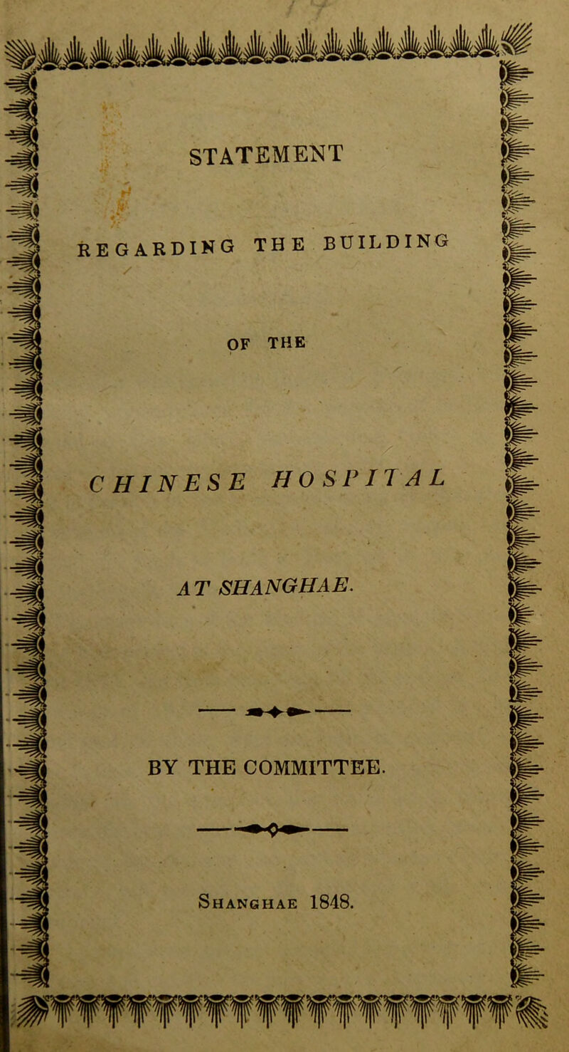 STATEMENT H REGARDING THE BUILDING / OF THE X CHINESE HOSE UAL AT SHANGHAE. BY THE COMMITTEE. Shanghae 1848.
