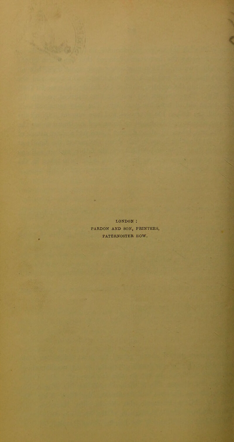 LONDON : PARDON AND SON, PRINTERS, PATERNOSTER ROW.