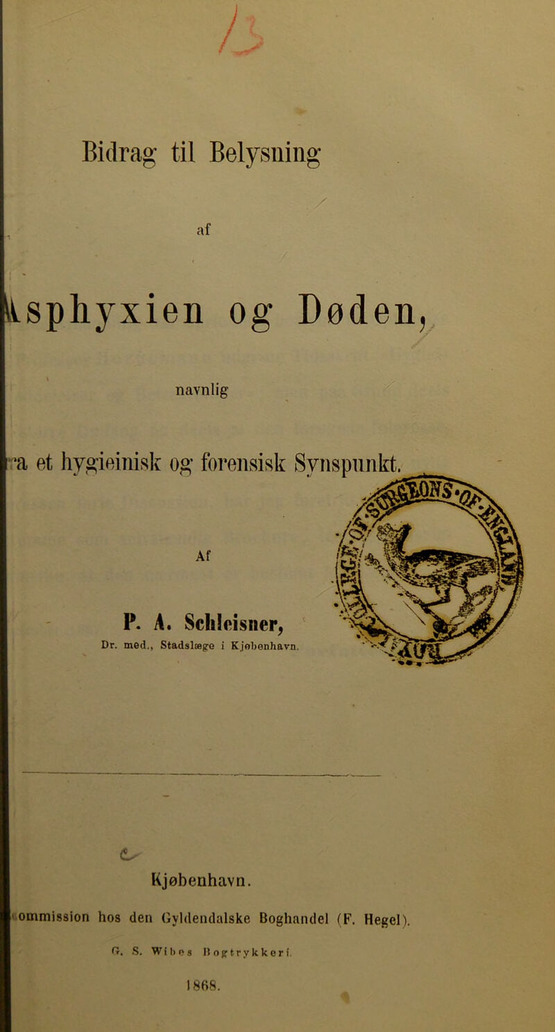 Bidrag til Belysning iLsphyxien og Døden, navnlig •a et hyoieinisk og’ foreiisisk Synspunkt. P. A. Sclileisiier, Dr. mod., Stadslæge i Kjobenhavn. I ; i Kjøbenhavn. kommission hos den Gyldendalske Boghandel (F. Hegel). fr. S. Wil)PS Boj:trykkeri. V 1868.