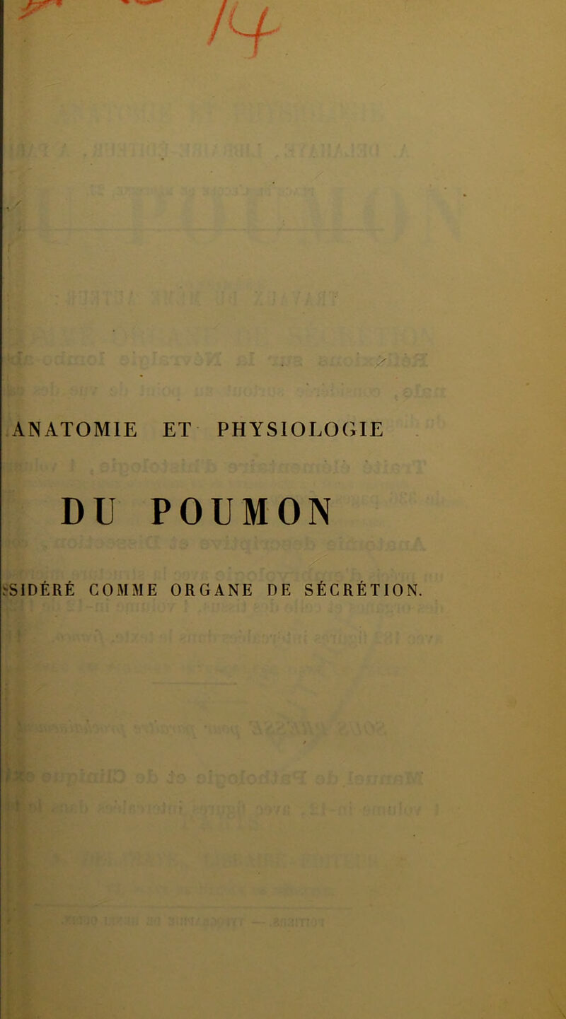 1^ / ANATOMIE ET PHYS10L0( DU POUMON ïSlDÉRÉ COMME ORGANE DE SÉCRÉTION. r M