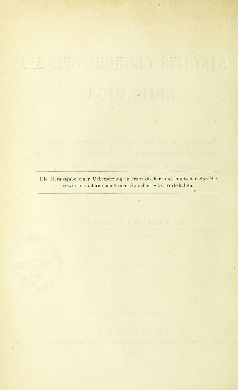 Die Herausgabe einer Uebersetzung in französischer und englischer Sprache, sowie in anderen modernen Sprachen wird Vorbehalten.