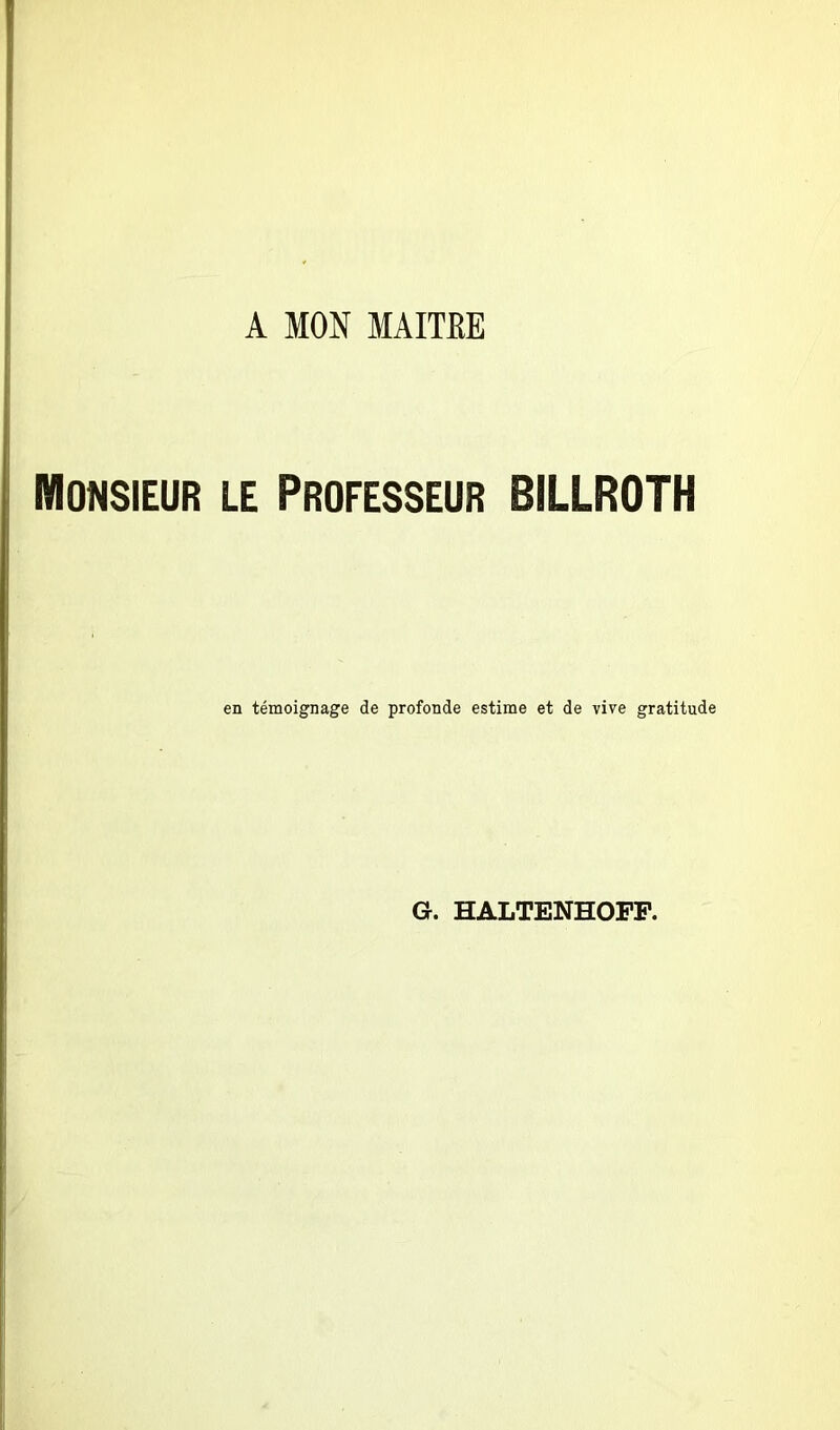 A MON MAITBE Monsieur le Professeur BILLROTH en témoignage de profonde estime et de vive gratitude G. HALTENHOFF.