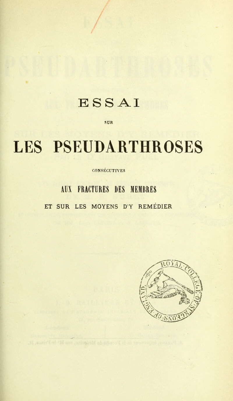 ESSAI SUR LES PSEUDARTHROSES CONSÉCUTIVES AUX FRACTURES DES MEMBRES ET SUR LES MOYENS D’Y REMÉDIER