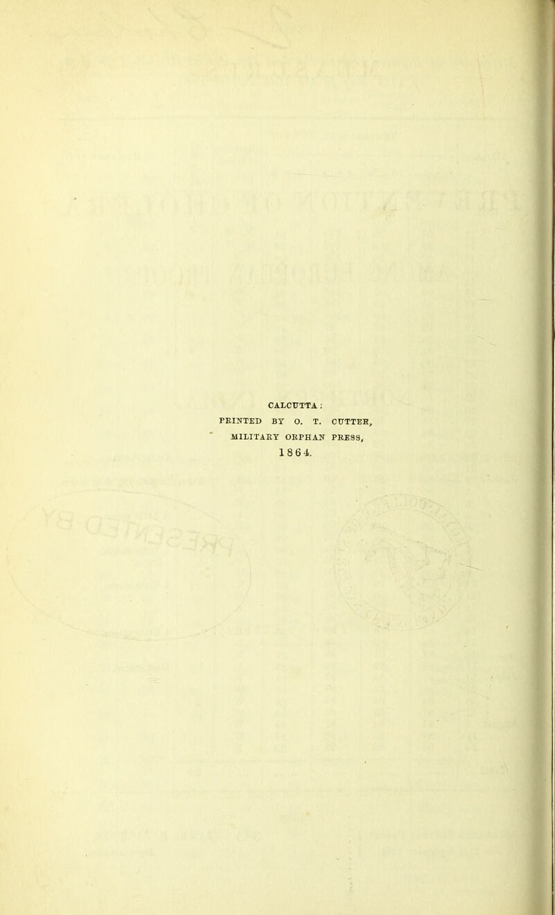 CALCUTTA. FEINTED BY O. T. MILITARY ORPHAN CUTTEE, PRESS, 1864.