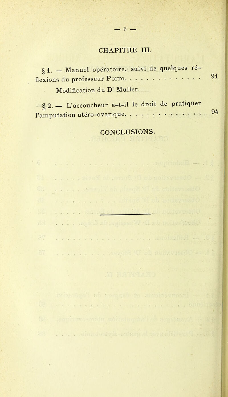 CHAPITRE III. §1. — Manuel opératoire, suivi de quelques ré- flexions du professeur Porro Modification du Dr Muller. g 2. — L’accoucheur a—t-il le droit de pratiquer l’amputation utéro-ovarique » CONCLUSIONS.