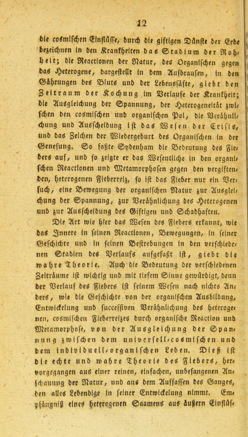 ble co«m(f(^en fcurc^ M» gifdgcn ®iln(I* bet debt 'bejeie^im in ben Äranf^eltfn ba6 0toblum betSKo^/ 6eit; ble SHeactlonen bec Statur, beö Organlfc^e» gegen baö heterogene, bargejleat (n bem 3(ufbcaufen, (n ben ®Äl)cungen be<J S&Iut« unb ber fiebenöfafte, glebt ben Selteoum ber ^ocf)ung Im aSetloufe ber Äratif^elt; 6(e 2(uggtelcbuug ber 0pannung, bet h®t*togenelt5t jrol/ fcben ben cogmlfcben unb orgonlfcbcn Q)ol, bte 93ec&()n(f/ <t)ung unb 3fuöfc^eibung Ijt bas SBefcn ber (Irlfig, unb baö Selchen ber SOSiebergeburt beö Organifcben ln bet ©enefung. 0o faßte 0pbent)am ble SÖebeutung beö gic< fcerg ouf, unb fo jelgte er bas SBefentllcbe ln ben organl# f^cn Sleactlonen unb fJJietamorp^ofen gegen ben uerglfteiu ben, heterogenen ^leberrclj, fo Ifl bas Sieber nur ein ?Ser/ fuch, eine Setuegung ber organlfcbcn Statur jur 3fusglel/ <hung ber 0pannung, jur Söerahnllchung bes heterogenen unb jur 3(u6fchelbung beS ©Iftlgen unb 0cbabhaften. Sie 3frt tt)le hier baö 5SSefen bes Siebers etfannt, n>le boS innere ln feinen Slenctlonen, Seroegungen, ln feiner @efchlcl)te unb ln feinen ©eflrebungen ln ben »erfchlebe/ nen 0tablen bes 33er(aufs oufgefaßt 1(1, glebt ble tt>af)re 5;f)eorle. 2fuch ble SBebeutung ber uerfcblebenen SeltrÄume l|l mlcj)tlg unb mit tiefem 01nne gemörblgt, beim ber 95er(auf beS Siebers 1(1 feinem SSSefen nach nichts 21n< berS, role ble ©efchlchte non ber organifchen 2fusbl(bung, ^•ntmlcfelung unb fucceffloen 93erahnlichung beS heteroge/ neu, cosmlfchen Sieberreljes burch organlfche SReactlen unb SKetamorphofe, uon ber Sfusglelchung ber 0pon< nung jmtfchen bem unlucrfell/cosmlfchen unb bem InblolbueK^organlfchen Seben. Sleß i|l bie echte unb wahre ^hr®rle bes Siebers, f;er/ tjorgegangen auS einer reinen, einfachen, unbefangenen 2(ttf fchauung ber Statur, unb aus bem 2fuffaffen bes ©anges, ben alles Sebenblge ln feiner (Sntwlcfelung nimmt. (£m< Vfangnip eines hrtWStnen 0aamenS aus Äußern ^InflÄf«