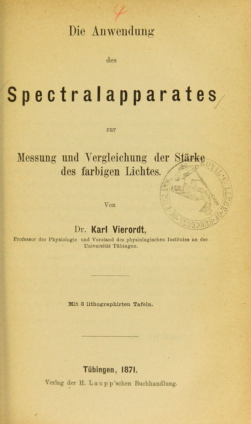 des Spectralapparates/ zur Professor der Physiologie und Vorstand des physiologischen Institutes an der Universität Tübingen. Tübingen, 1871. Verlag der H. L a u p p 'sehen Buchhandlung. [rnr*^