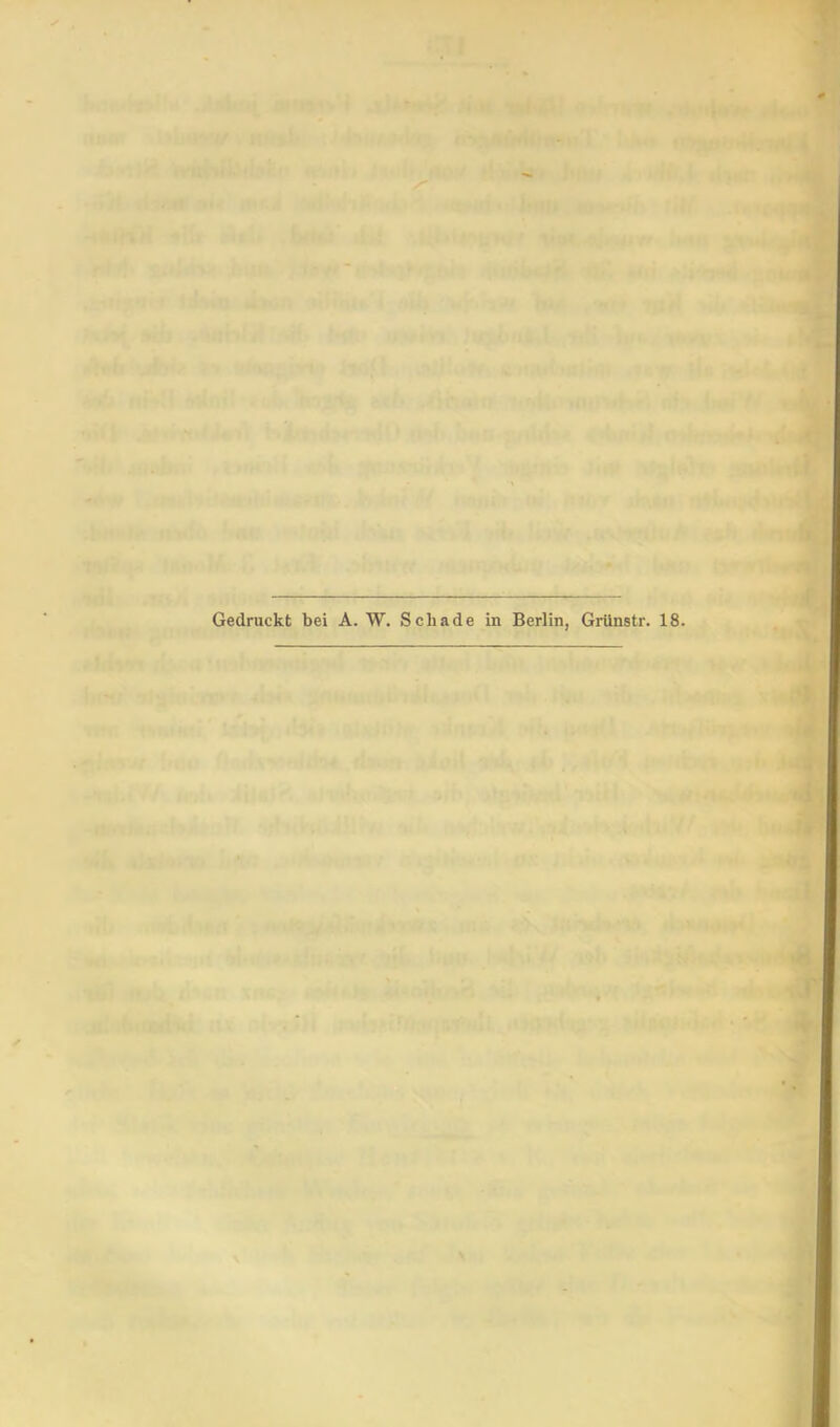 Gedruckt bei A. W. Schade in Berlin, Grünstr. 18.