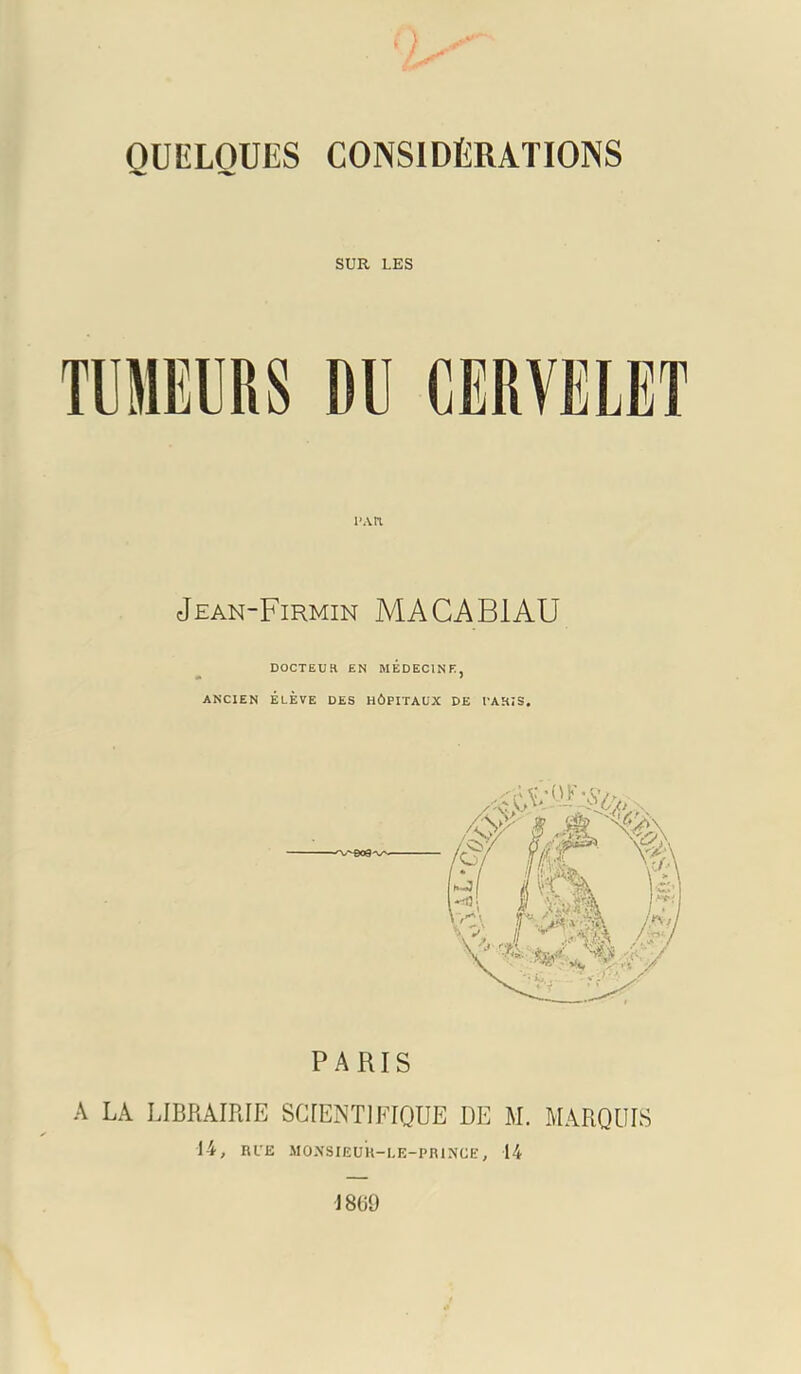 QUELQUES CONSIDÉRATIONS SUR LES l’An Jean-Firmin ma CA B1 au DOCTEUR EN MEDECINE, ANCIEN ÉLÈVE DES HÔPITAUX DE l'ARîS, PARIS A LA LIBRAIRIE SCIEiNTlFIQUE DE M. MARQUIS 1-4, RUK MOA'SIEUU-I.E-PRlNCt’, 14