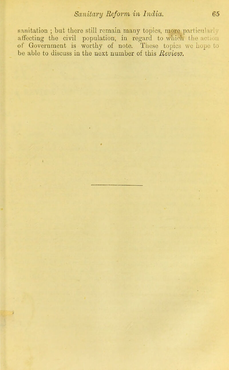 sanitation ; but there still remain many topics, more particulMi-; . artecting the civil population, in regard to which the acLiuu of Government is worthy of note. These topics we hope to be able to discuss in the next number of this Review.