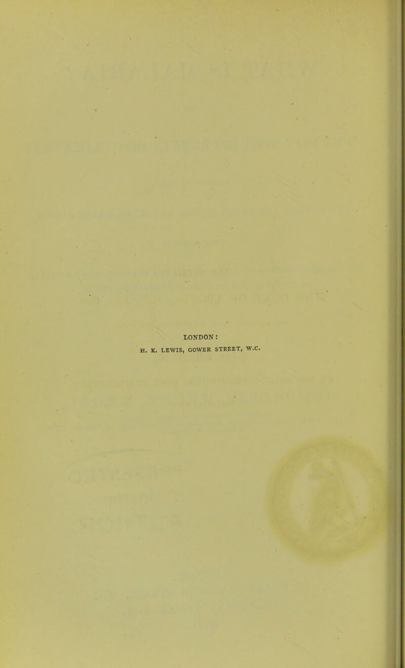 LONDON: H. K. LEWIS, COWER STREET, W.C.