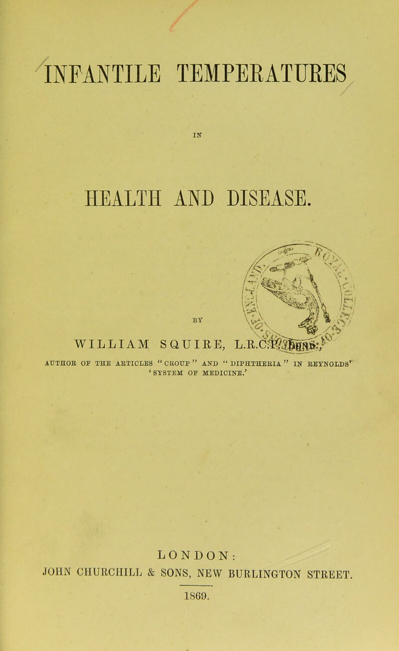 IN HEALTH AND DISEASE. AUTHOR OF THE ARTICLES “ CROUP ” AND “DIPHTHERIA” IN REYNOLDS*' ‘SYSTEM OF MEDICINE.’ LONDON: JOHN CHURCHILL & SONS, NEW BURLINGTON STREET.