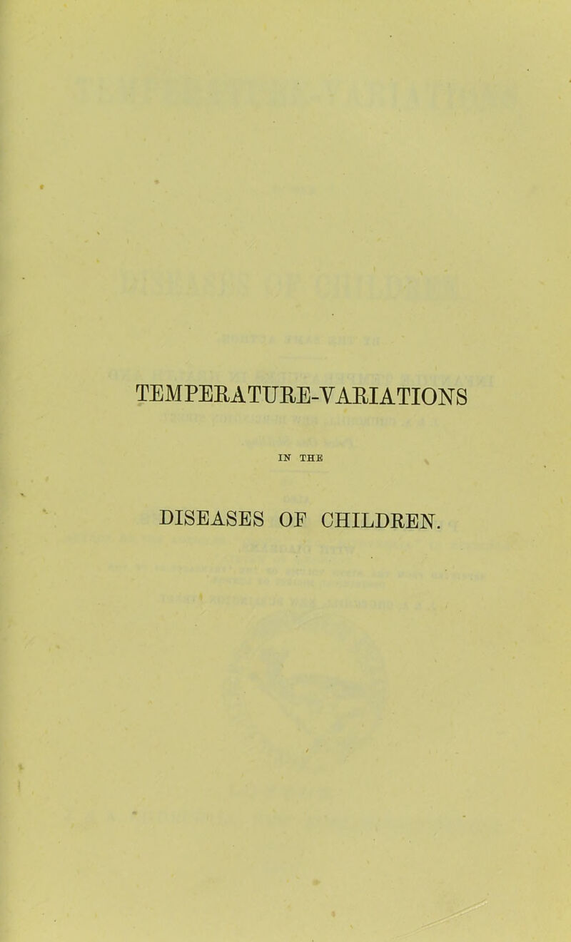 TEMPEEATURE-VARIATIONS IN THE DISEASES OF CHILDREN.