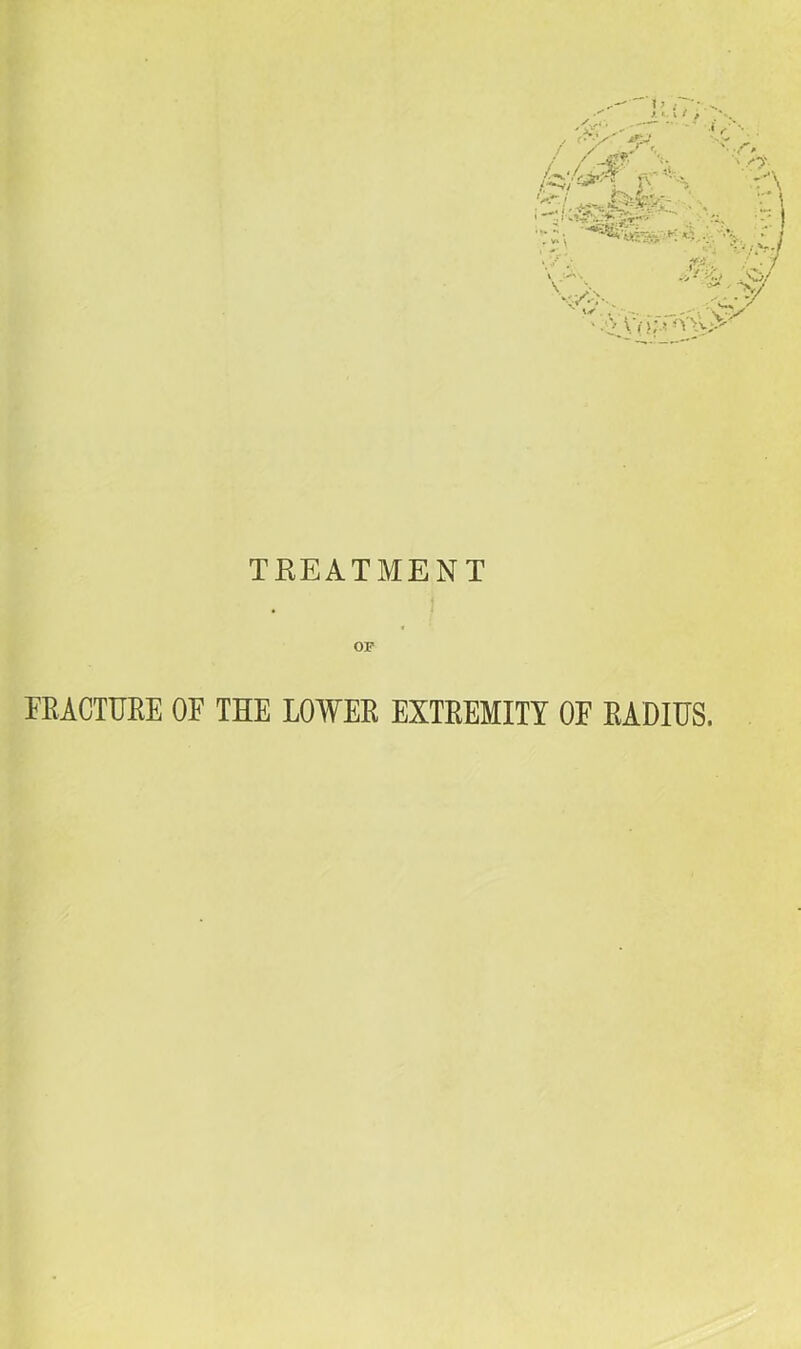 TREATMENT OP mCTUEE OF THE LOWER EXTREMITY OF RADIUS.