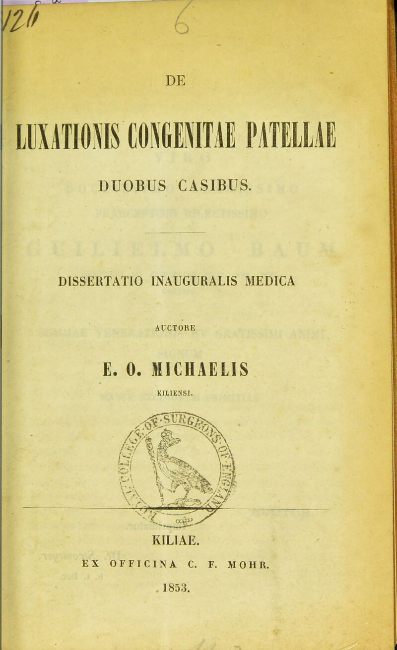 DUOBUS CASIBUS. DISSERTATIO INAUGURARIS MEDICA AUCTORE E. 0. MICHAELIS KILIENSI. KILIAE.