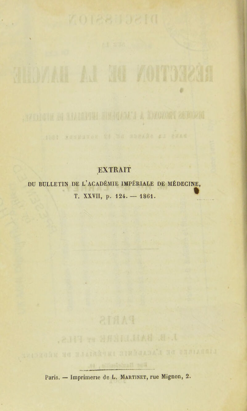 EXTRAIT DU BULLETIN DE L’aCADÉMIE IMPÉRIALE DE MÉDECINE, T. XXVII, p. 124. — 1861. ^