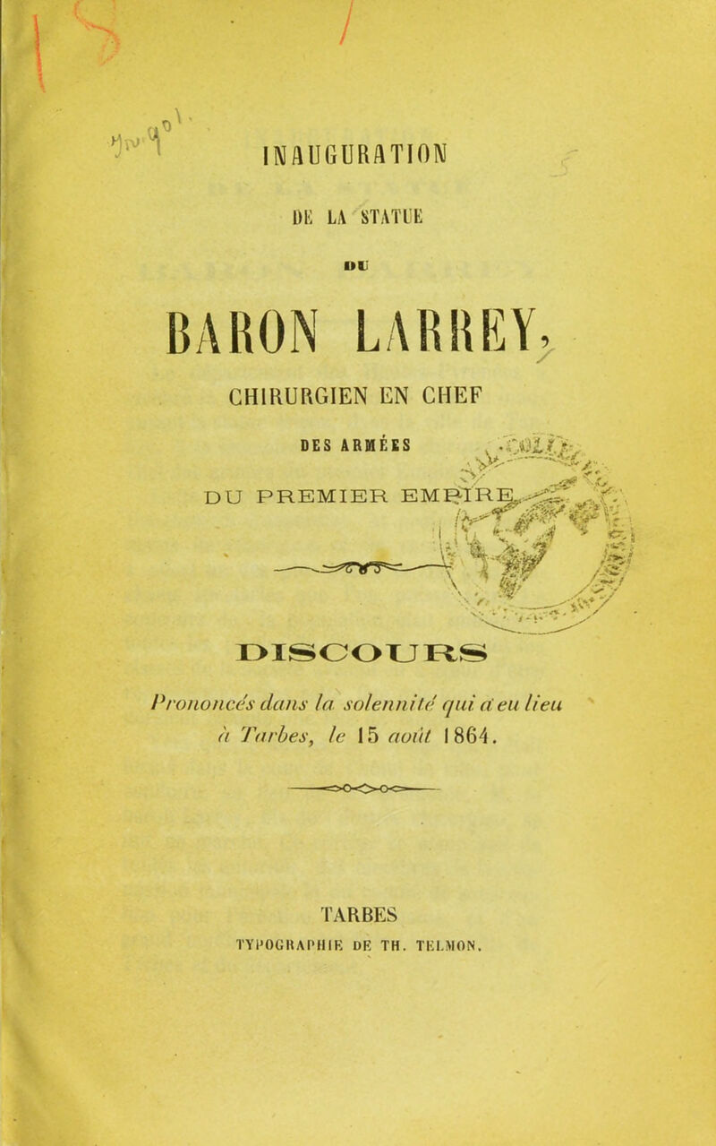 -K'V UK LA STATUE Ui BARON LARREY, CHIRURGIEN EN CHEF DES ARMEES . .Ÿj&Z Té- ..yjf 's. DU PREMIER EM^IRE^ -V foi: 1,1\ *£é 4 SI \# . . ^ i iy DISCOURS Prononces dans la. solennité qui a eu lieu à Tarbes, le 15 août 1864. TARBES TYPOGRAPHIE DE TH. TEI.MON.