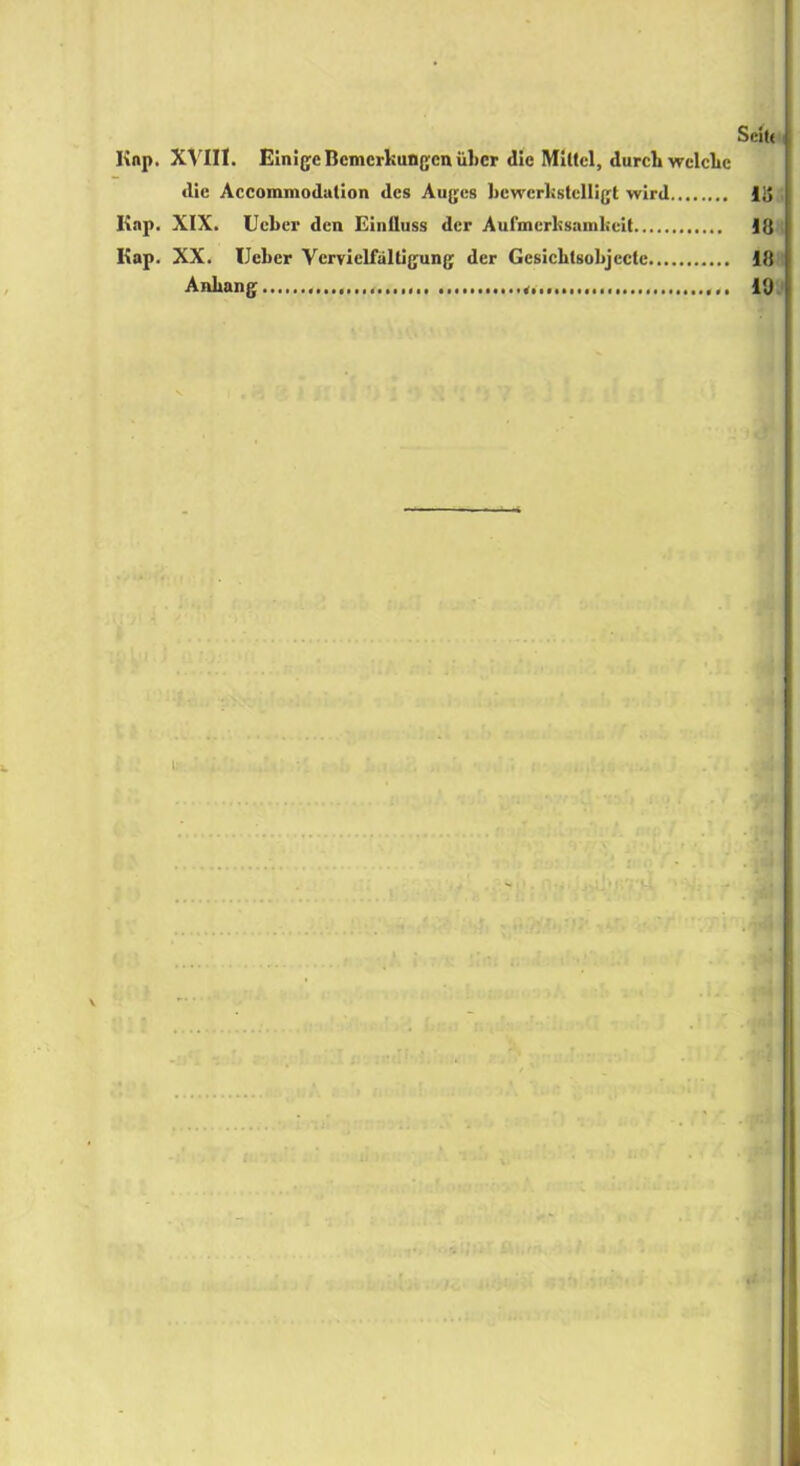 Seit« Knp. XVIII. Einige Bemerkungen über die Mittel, durch welche die Accommodation des Auges bewerkstelligt wird lg Kap. XIX. Ucber den Einfluss der Aufmerksamkeit 18 Kap. XX. Ucber Vervielfältigung der Gesichtsobjecte 18