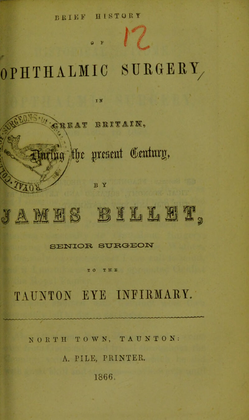 • ■ It OPHTHALMIC SURGERY, I X ®&SVASJKt» pfSfttt fatfun', B Y SENIOR SUKGEON 10 TUB TAUNTON EYE INFIRMARY. N 0 II T H T OWN, T AUNTON: A. PILE, PRINTER. 1866.