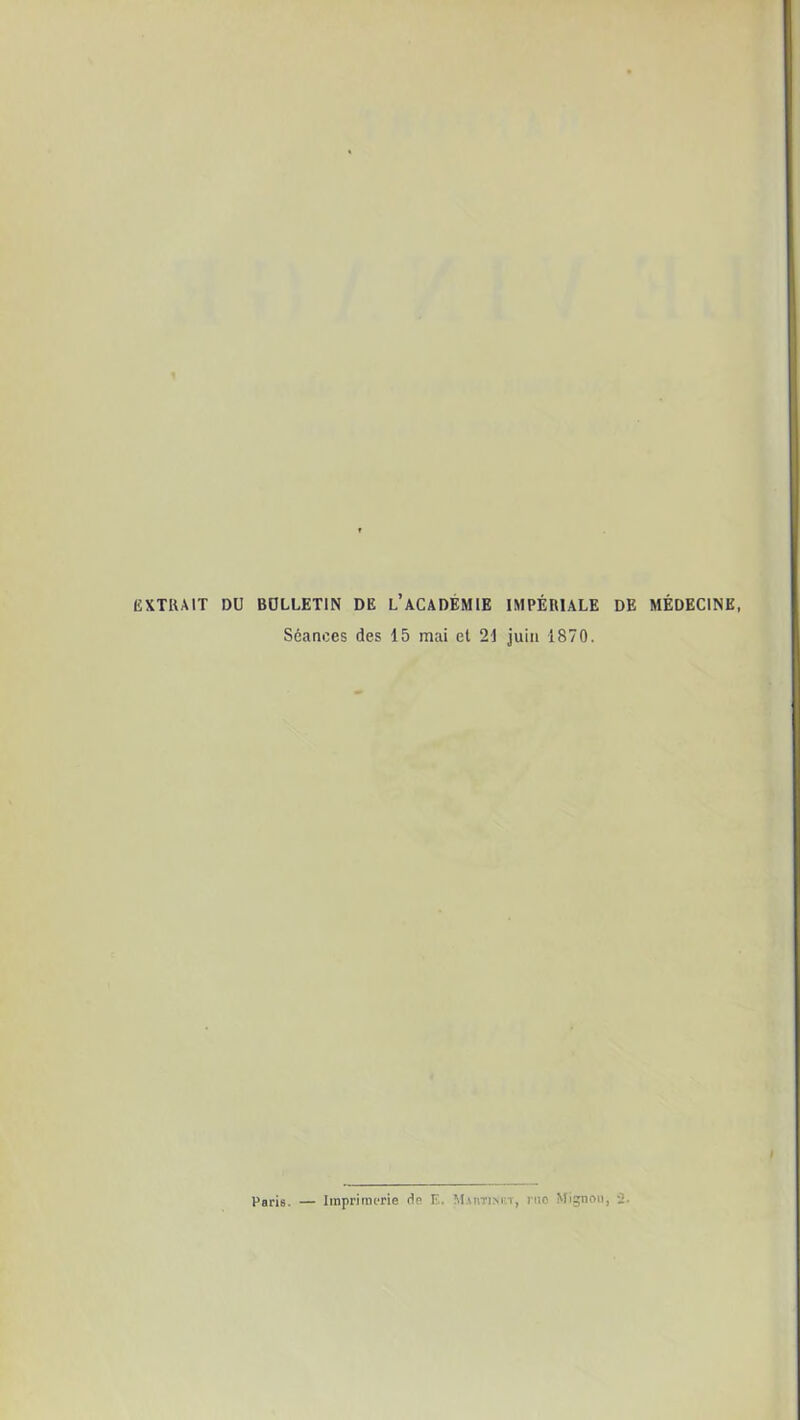 EXTRAIT DU BULLETIN DE L’ACADEMIE IMPÉRIALE DE MÉDECINE, Séances des 15 mai et 21 juin 1870.