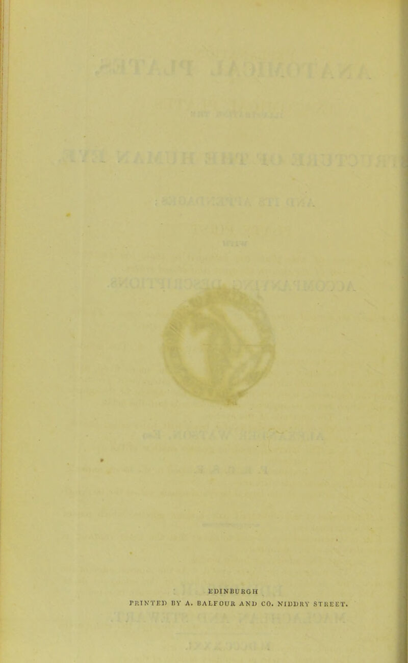 EDINBURGH PRINTED BY A. BALFOUR AND CO. NIDDRY STREET