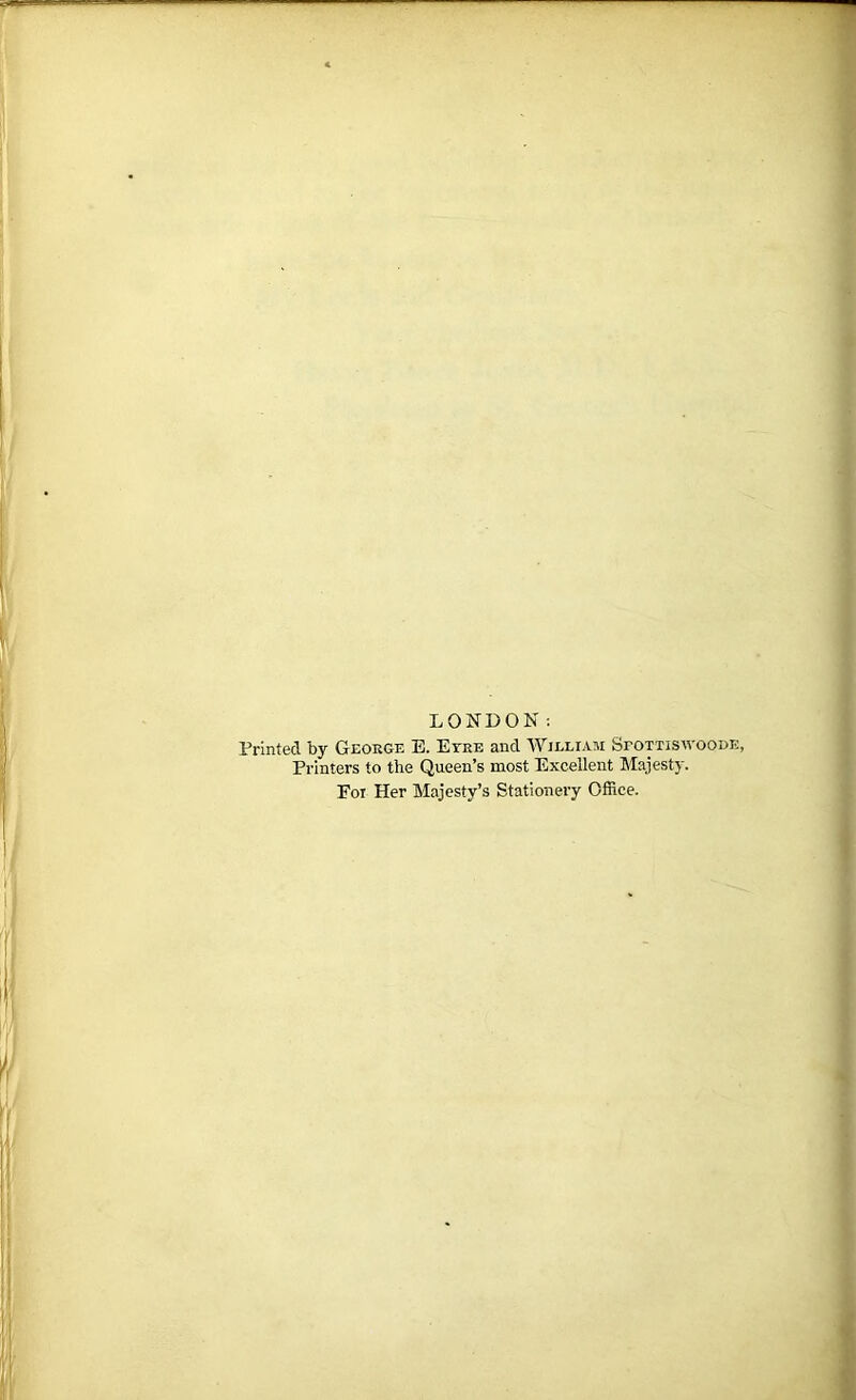 LONDON: Printed by George E. Eyre and William Sfottiswoode, Printers to the Queen’s most Excellent Majesty. Eoi Her Majesty’s Stationery Office.