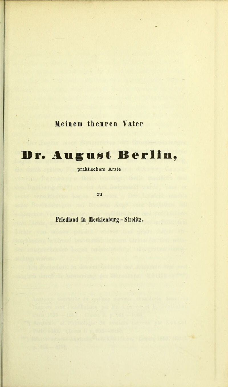 Meinem tlieuren Vater Dr. August Berlin, praktischem Arzte zu Friedland in Mecklenburg - Strelitz.