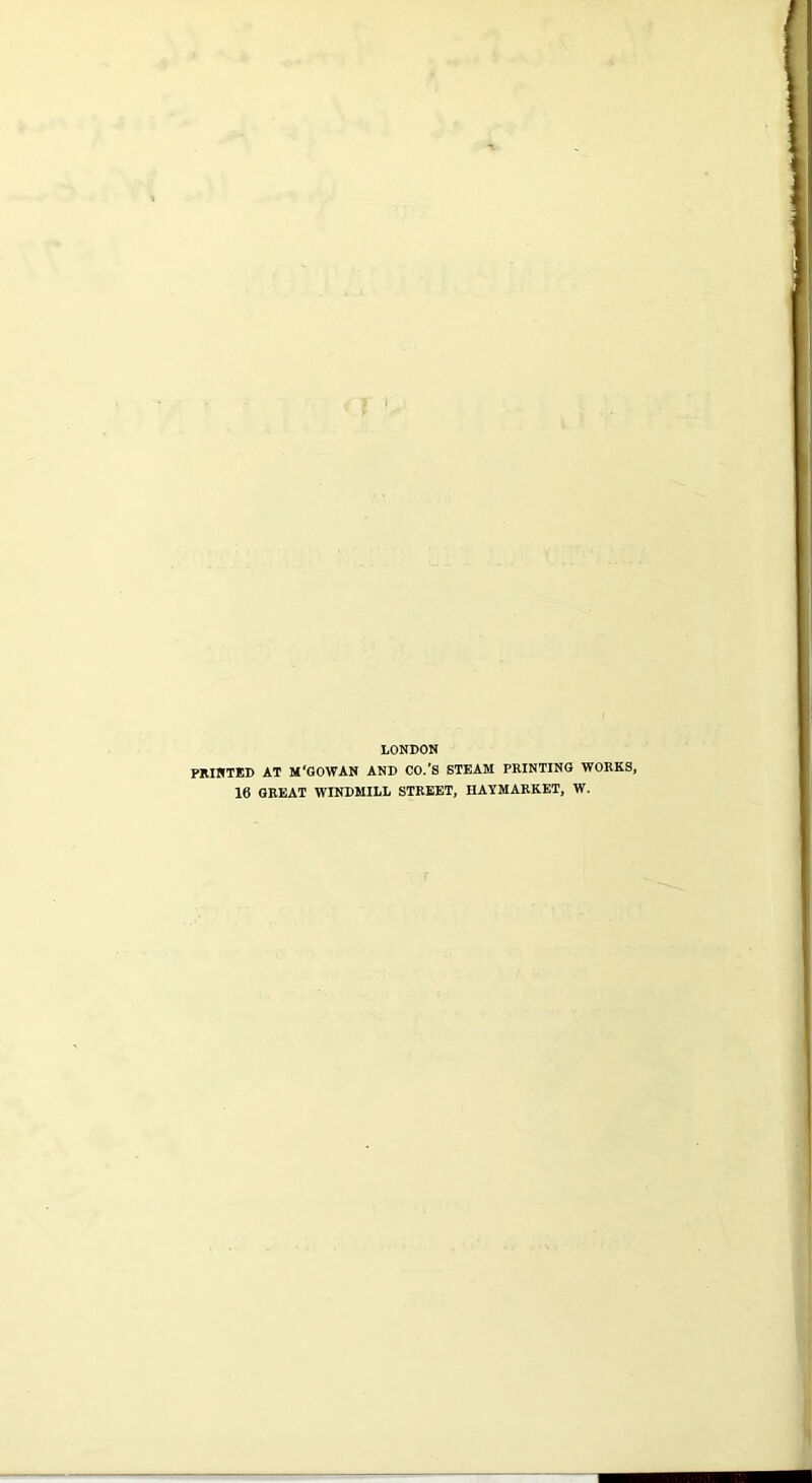 LONDON PRINTED AT M'GOWAN AND CO.’S STEAM PRINTING WORKS, 16 GREAT WINDMILL STREET, HAYMARKET, W.