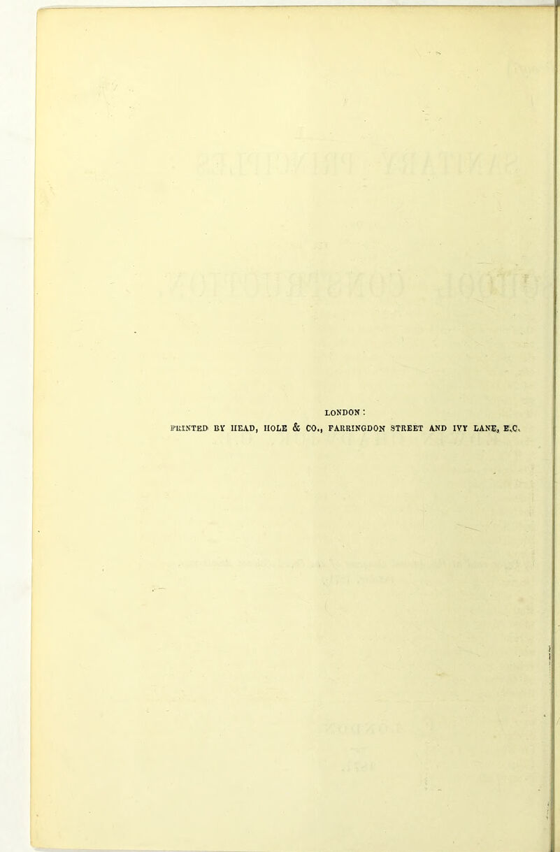 LONDON: PRINTED BY HEAD, HOLE & CO., FARRINGDON STREET AND IVY LANE, E,C.