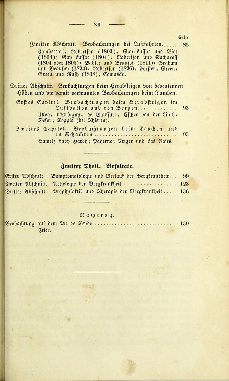 ©eite 3>veitcv 9t6[(|nitt. aSeoBa^tungen 6et Öuftfa^vten 85 Samteccari^ SHobcrt[on (1803); @a^ = Suffac unb 33iot (1804); ®a^ = 8uffac (1804); SRobertfon unb @acf)aroff (1804 ober 1805); @abler unb 23eaufo^ (1811); ©raljam unb ffieaufo^ (1824); Olobertfon (1826); ^orjter; ©rcen; ©rcen unb SJuff) (1838); ©oma§c^i. .®vittev 216fc^nttt. a3eo6a(^tungen Beim J&evaBfieigen non Bebeutenben unb bte bamit öerwanbten a3eoBo(^tungen Beim Jlaui^en. ©rfieS ©apitel. SSeoBai^tun gen Beim .^eraBfteigen im guftballon unb oon Sergen 93 Ußoa; b’OrBignp; be ©aujfure; ©f^er oon ber SintB; ®efor; Soggta (Bei S^Bieren). 3weiteg ©apitel. SeoBacBtungen Beim iSaucBen unb in @^adBten 95 ^amel; Sabp |)arbp; ^aperne; Sriger unb 2oS ©afeg. 3wcitct Stcfulttttc. ©rfter SlBfcpnitt. ©pmptomatologie unb Sertouf ber Sergfranfpeit... 99 äroeiter 2lBf^nitt. 3tetioiogie ber Sergfranfpeit 123 dritter 2lBf^nitt. ^roppptaftif unb SIperapie ber Sergfranfpeit 136 9? a ^ t r a g. SeoBadptung auf bem ^ic be Sepbe 139 Stier.
