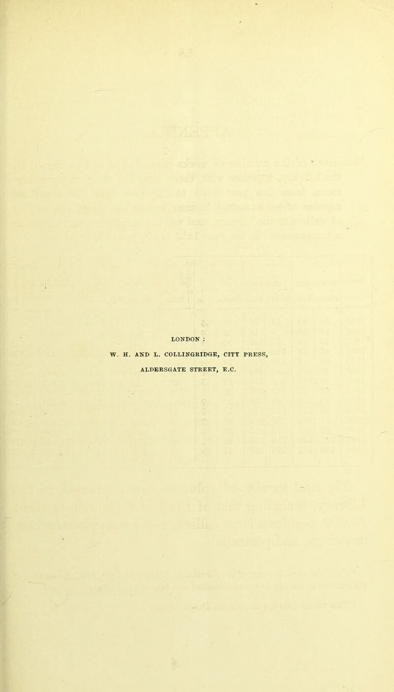 LONDON : W. H. AND L. COLLINGRIDGE, CITY PRESS, ALDERSGATE STREET, E.C.