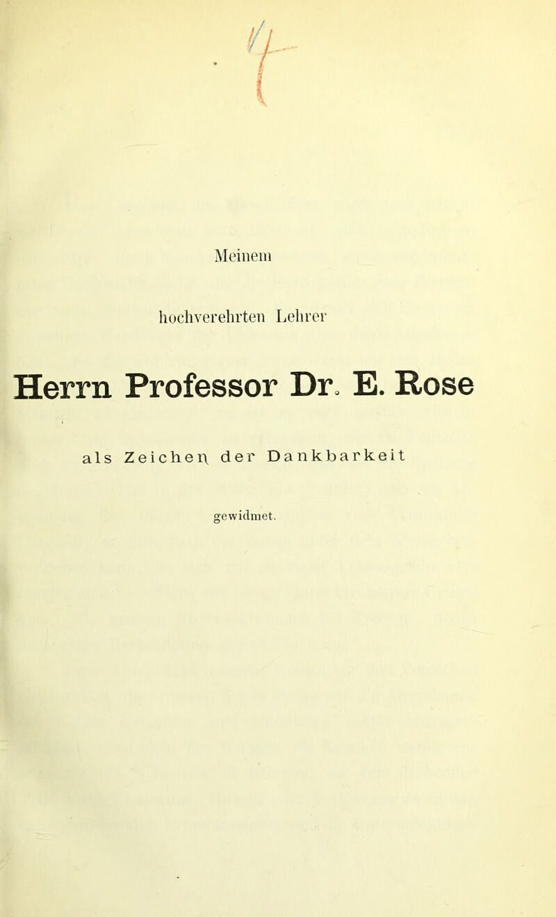 Meinem hüchvei’elirten Lehrer Herrn Professor Dr^ als Zeicliei\ der Dankb; E. Rose rkeit gewidmet.