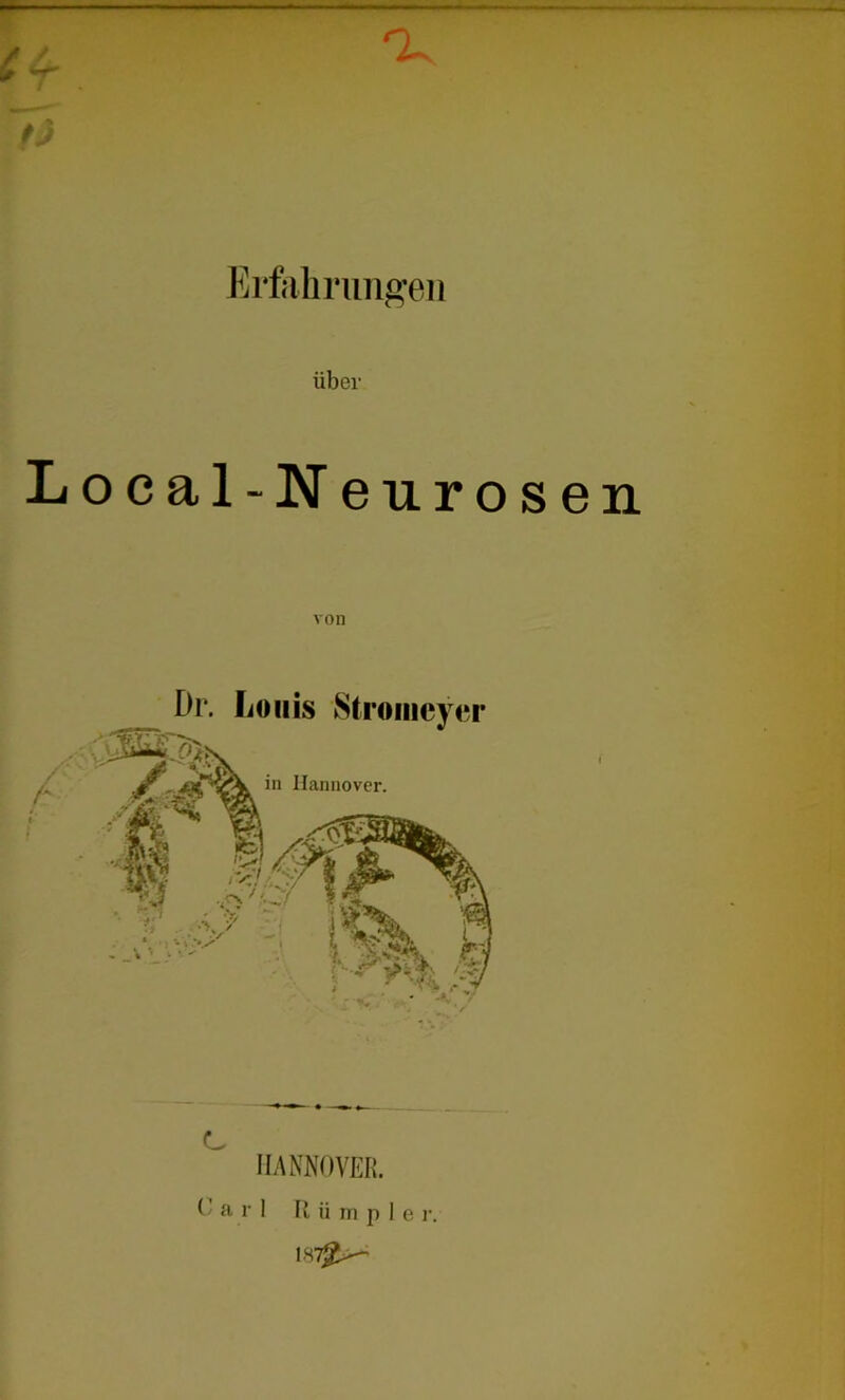 Erfahrungen über Local-Neurosen /' Dr. Louis Stromcyer in Hannover. c HANNOVER. Carl R ii m p 1 e r. 1H7^