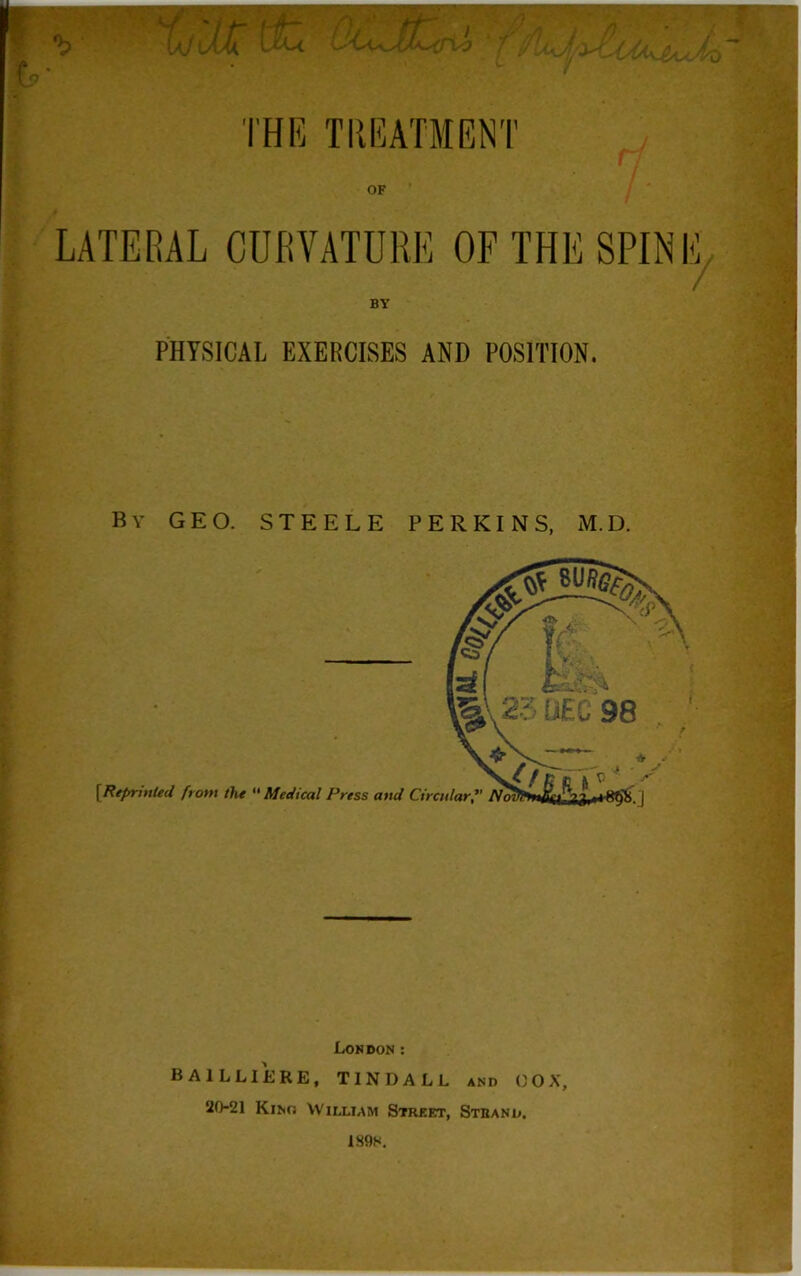 OF LATERAL CURVATURE OF THE SPINE BY PHYSICAL EXERCISES AND POSITION. By GEO. STEELE PERKINS, M.D. London: BA1LLIERE, TINDALL and OOX, 20-21 Kino William Street, Stband.