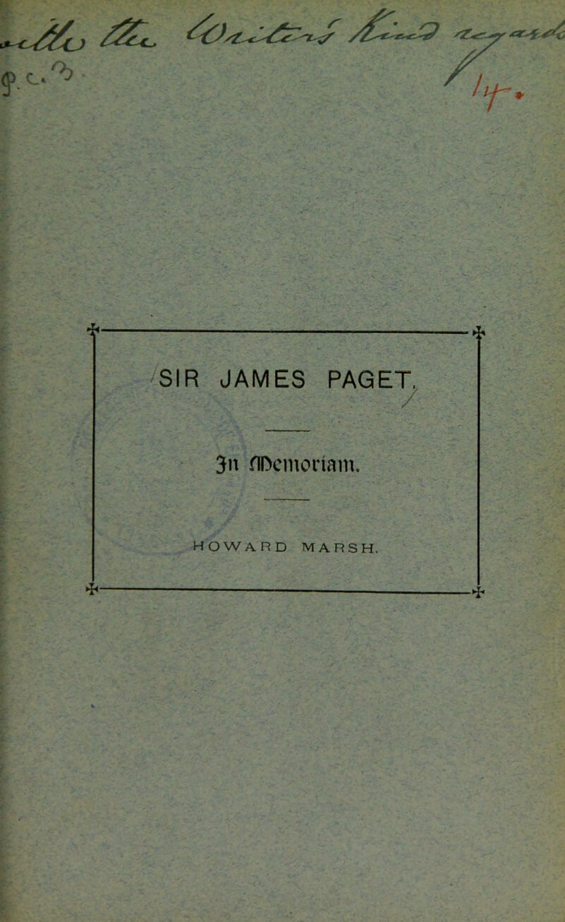 / ■ SIR JAMES PAGET. 3n flDemoriam. * HOWARD MARSH.